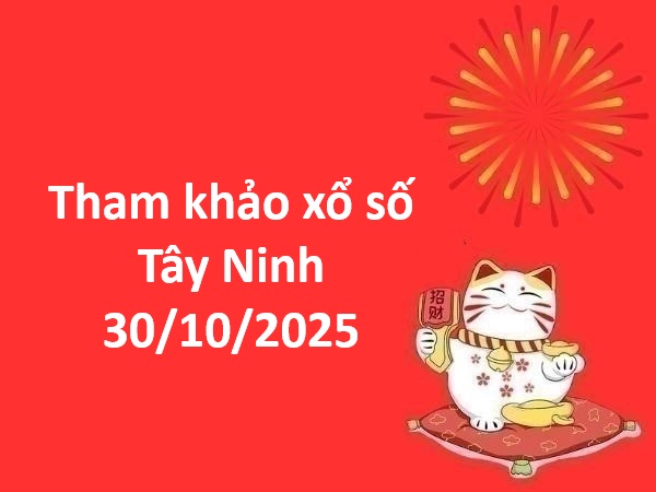 Tham khảo xổ số Tây Ninh 30/10/2025 hôm nay chính xác