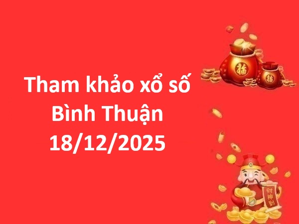 Tham khảo xổ số Bình Thuận 18/12/2025 thứ 5 chuẩn nhất