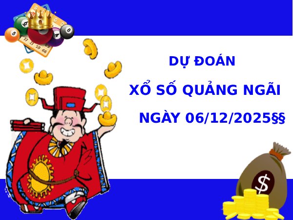 Dự đoán xổ số Quảng Ngãi 6/12/2025 thứ 7 hôm nay