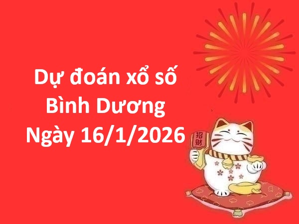 Dự đoán xổ số Bình Dương ngày 16 tháng 1 thứ 6 chuẩn nhất