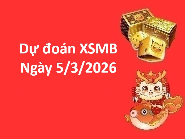 Soi cầu, dự đoán XSMB ngày 5/3/2026 thứ 5 chuẩn xác